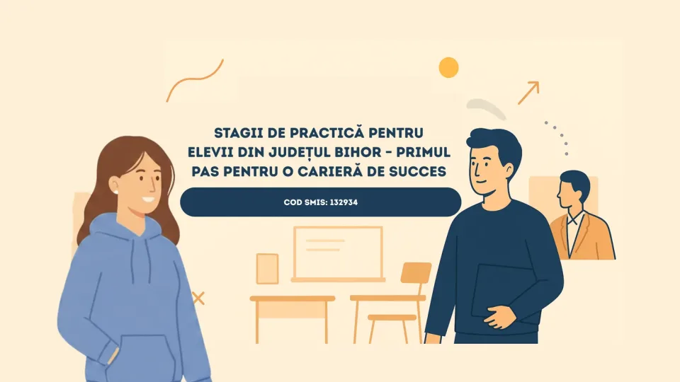 Stagii de practică pentru elevii din județul Bihor – primul pas pentru o carieră de succes (cod SMIS: 132934)